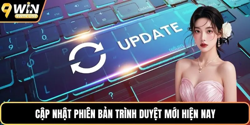 Cập nhật phiên bản trình duyệt mới hiện nay