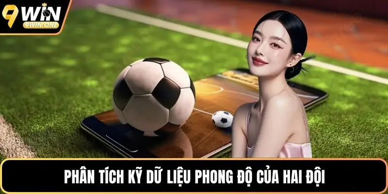 Phân tích kỹ dữ liệu phong độ của hai đội