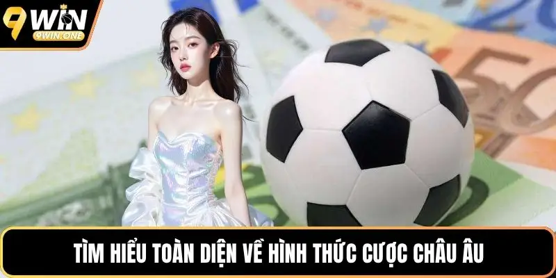 Tìm hiểu toàn diện về hình thức cược châu Âu